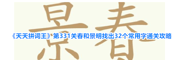 《天天拼词王》第331关春和景明找出32个常用字通关攻略