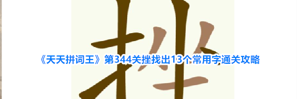 《天天拼词王》第344关挫找出13个常用字通关攻略