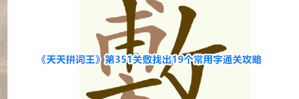 《天天拼词王》第351关敷找出19个常用字通关攻略