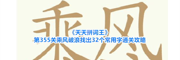 《天天拼词王》第355关乘风破浪找出32个常用字通关攻略