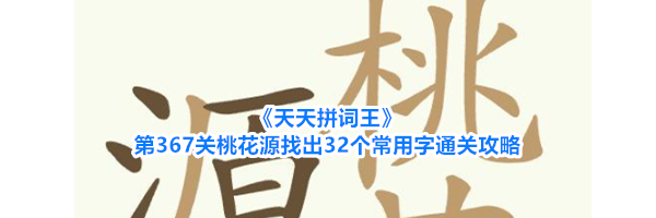 《天天拼词王》第367关桃花源找出32个常用字通关攻略