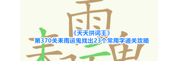 《天天拼词王》第370关耒雨运鬼找出23个常用字通关攻略