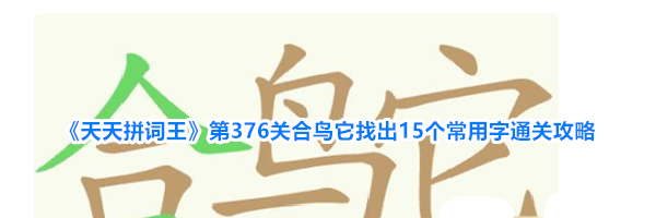 《天天拼词王》第376关合鸟它找出15个常用字通关攻略