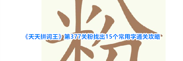 《天天拼词王》第377关粉找出15个常用字通关攻略