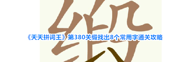 《天天拼词王》第380关缎找出8个常用字通关攻略
