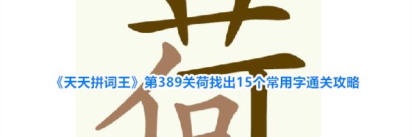 《天天拼词王》第389关荷找出15个常用字通关攻略