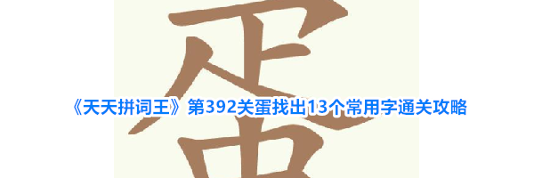 《天天拼词王》第392关蛋找出13个常用字通关攻略
