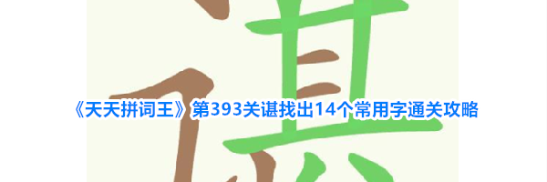 《天天拼词王》第393关谌找出14个常用字通关攻略