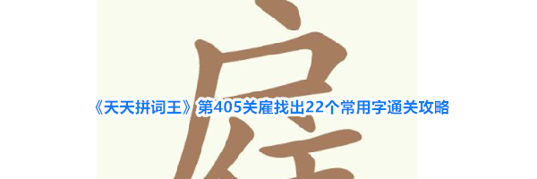 《天天拼词王》第405关雇找出22个常用字通关攻略