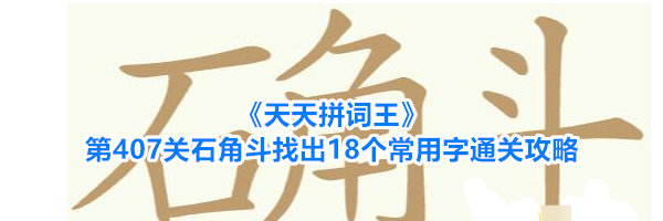 《天天拼词王》第407关石角斗找出18个常用字通关攻略