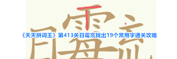 《天天拼词王》第413关日霉㐬找出19个常用字通关攻略
