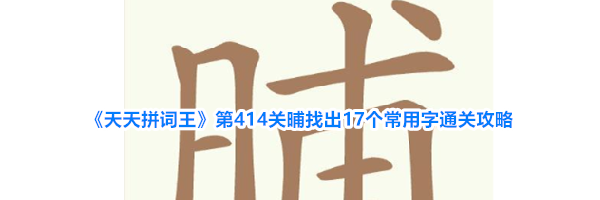 《天天拼词王》第414关晡找出17个常用字通关攻略