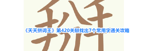 《天天拼词王》第420关掰找出7个常用字通关攻略