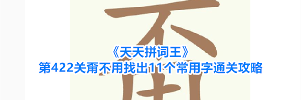 《天天拼词王》第422关甭不用找出11个常用字通关攻略