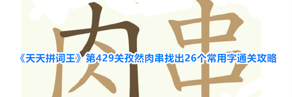 《天天拼词王》第429关孜然肉串找出26个常用字通关攻略