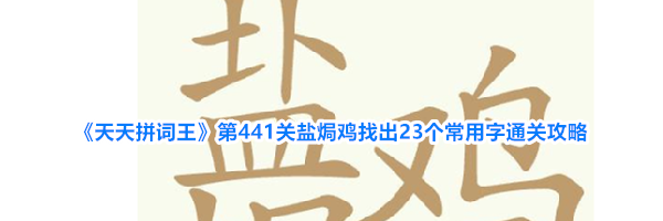 《天天拼词王》第441关盐焗鸡找出23个常用字通关攻略