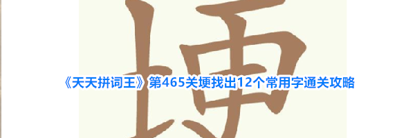 《天天拼词王》第465关埂找出12个常用字通关攻略