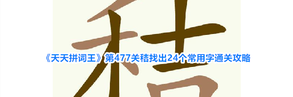 《天天拼词王》第477关秸找出24个常用字通关攻略