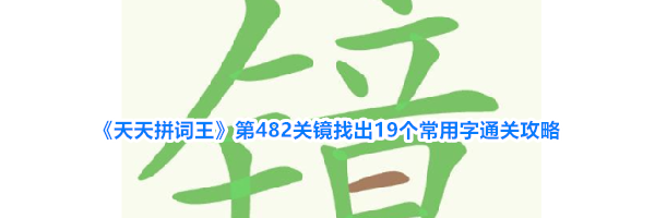 《天天拼词王》第482关镜找出19个常用字通关攻略