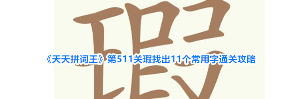 《天天拼词王》第511关瑕找出11个常用字通关攻略