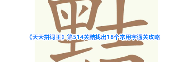 《天天拼词王》第514关黠找出18个常用字通关攻略
