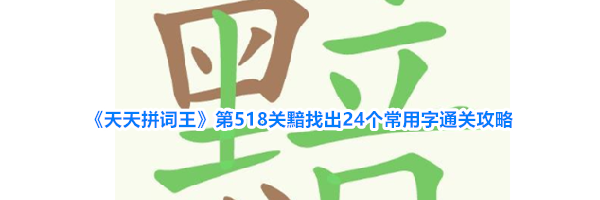 《天天拼词王》第518关黯找出24个常用字通关攻略