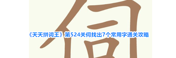 《天天拼词王》第524关伺找出7个常用字通关攻略