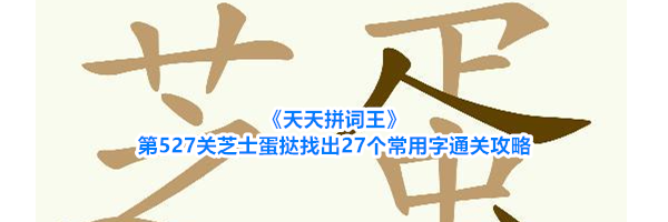 《天天拼词王》第527关芝士蛋挞找出27个常用字通关攻略
