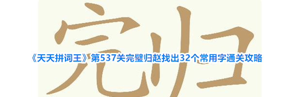 《天天拼词王》第537关完璧归赵找出32个常用字通关攻略