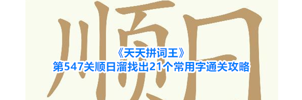 《天天拼词王》第547关顺日溜找出21个常用字通关攻略