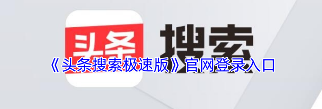 《头条搜索极速版》官网登录入口