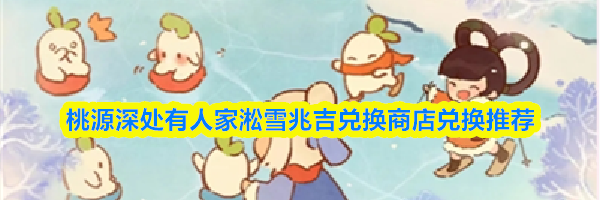 桃源深处有人家淞雪兆吉兑换商店兑换推荐