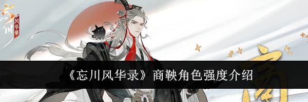 《忘川风华录》商鞅角色强度介绍