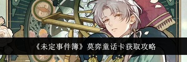 《未定事件簿》莫弈童话卡获取攻略