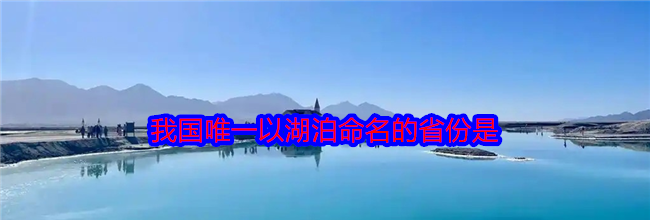 我国唯一以湖泊命名的省份是