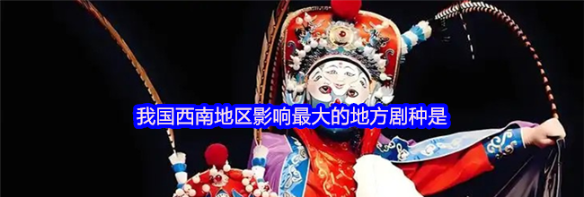 我国西南地区影响最大的地方剧种是