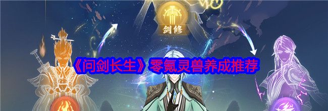 《问剑长生》零氪灵兽养成推荐