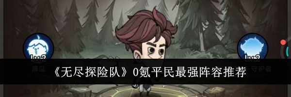 《无尽探险队》0氪平民最强阵容推荐