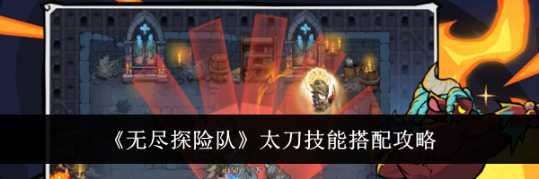 《无尽探险队》太刀技能搭配攻略