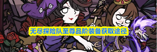 无尽探险队至尊品阶装备获取途径