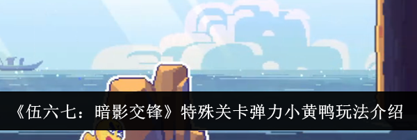 《伍六七：暗影交锋》特殊关卡弹力小黄鸭玩法介绍