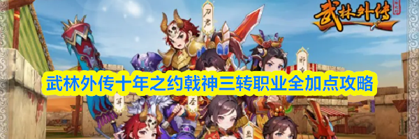 武林外传十年之约戟神三转职业全加点攻略