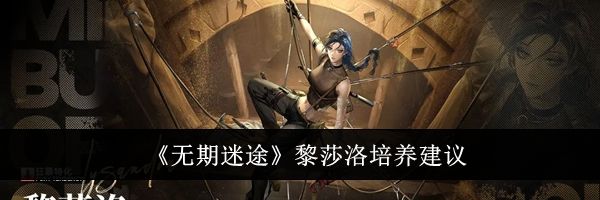 《无期迷途》黎莎洛培养建议