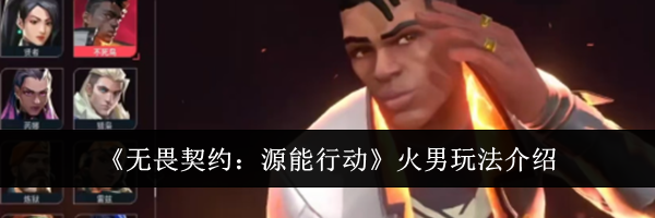《无畏契约：源能行动》火男玩法介绍