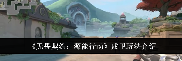 《无畏契约：源能行动》戍卫玩法介绍