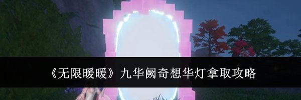 《无限暖暖》九华阙奇想华灯拿取攻略