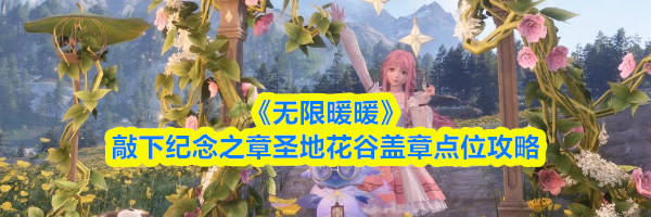 《无限暖暖》敲下纪念之章圣地花谷盖章点位攻略