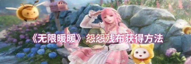 《无限暖暖》怨怨残布获得方法