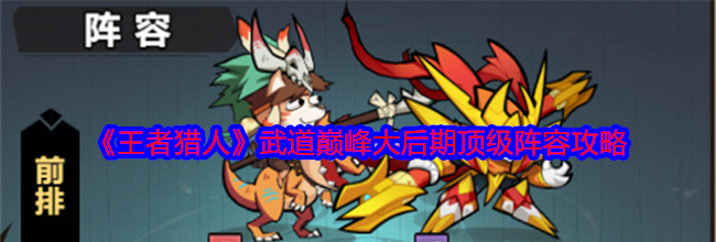 《王者猎人》武道巅峰大后期顶级阵容攻略