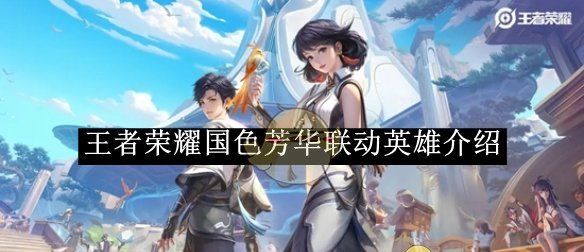《王者荣耀》国色芳华联动英雄介绍